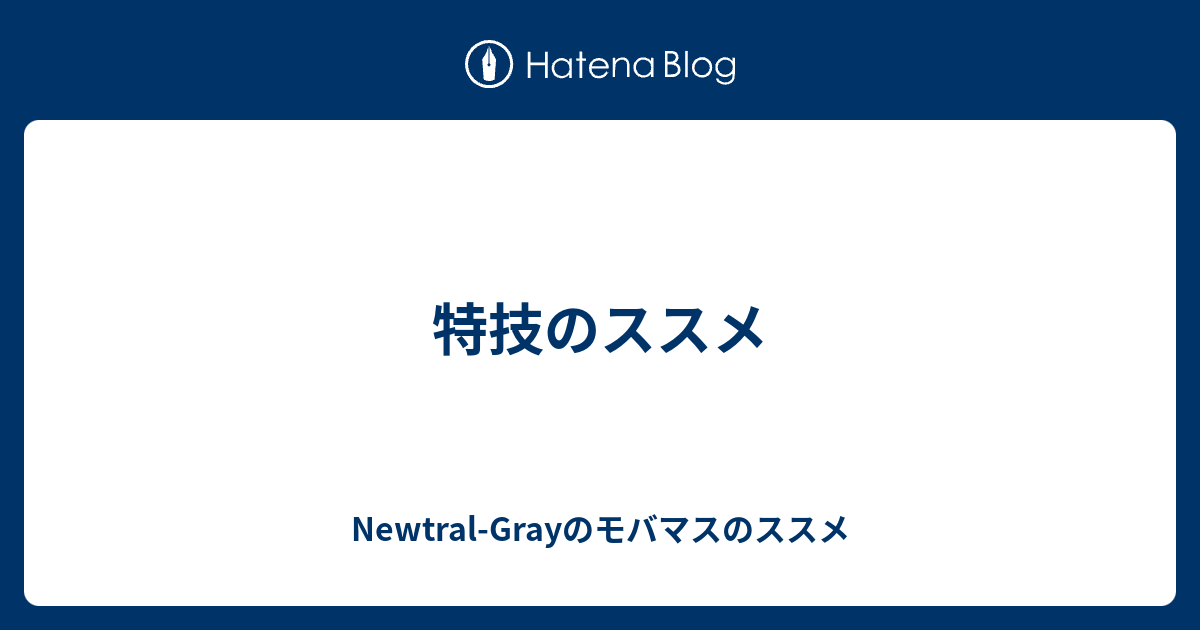 特技のススメ Newtral Grayのモバマスのススメ