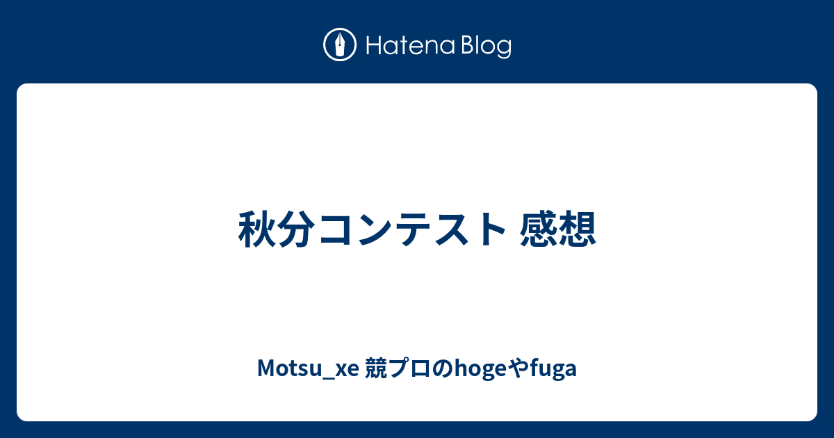 秋分コンテスト 感想 Motsu Xe 競プロのhogeやfuga