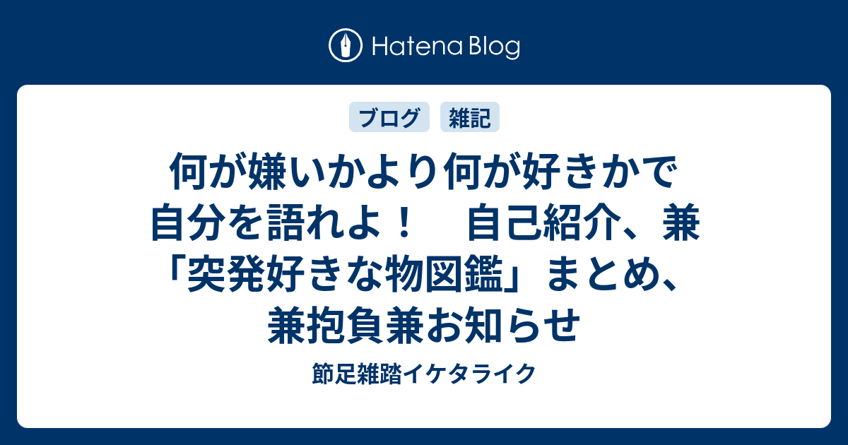 何が嫌いかより何が好きかで自分を語れよ 自己紹介 兼 突発好きな物図鑑 まとめ 兼抱負兼お知らせ 節足雑踏イケタライク