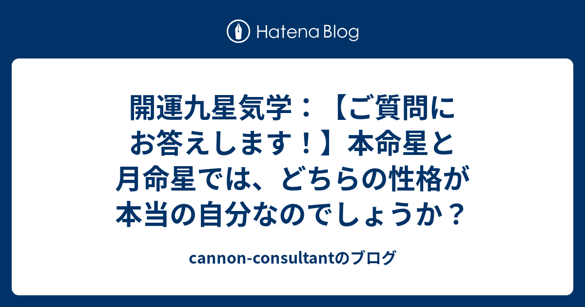 開運九星気学 ご質問にお答えします 本命星と月命星では どちらの性格が本当の自分なのでしょうか Cannon Consultantのブログ