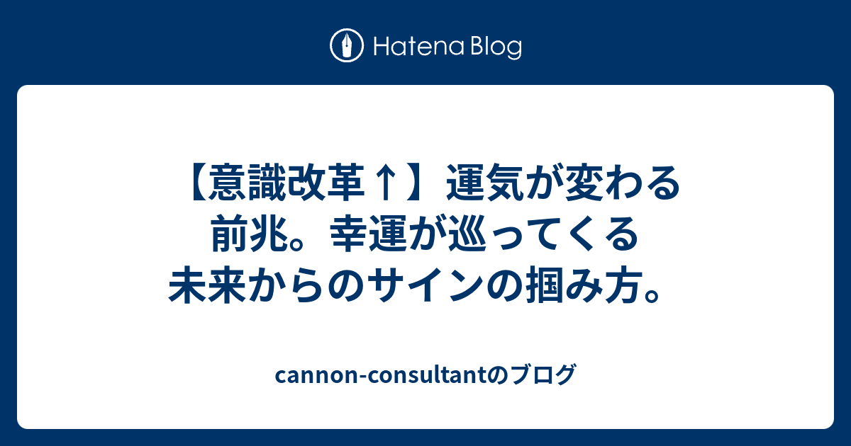 意識改革 運気が変わる前兆 幸運が巡ってくる未来からのサインの掴み方 Cannon Consultantのブログ