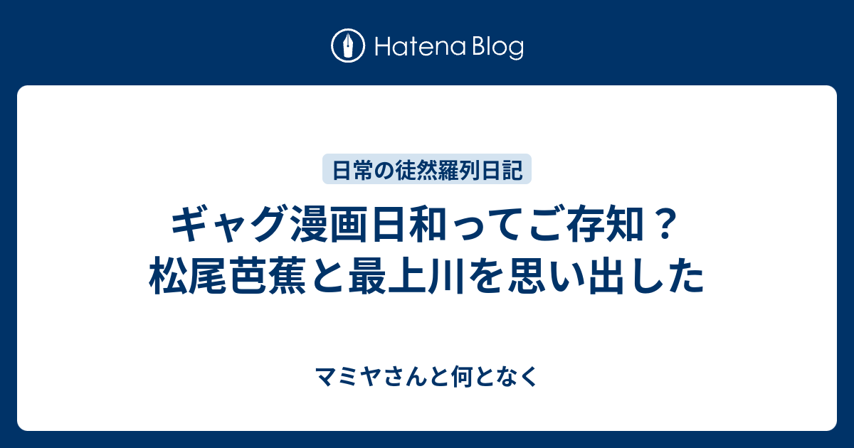 ギャグ漫画日和ってご存知 松尾芭蕉と最上川を思い出した マミヤさんと何となく