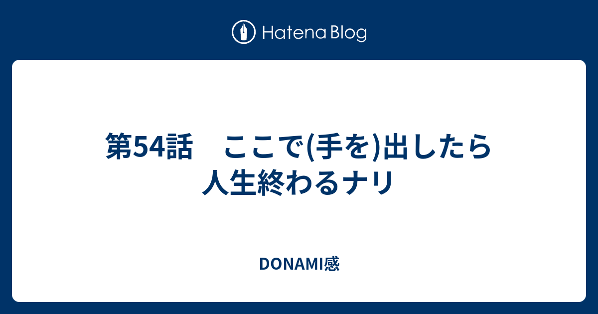 第54話 ここで 手を 出したら人生終わるナリ Donami感