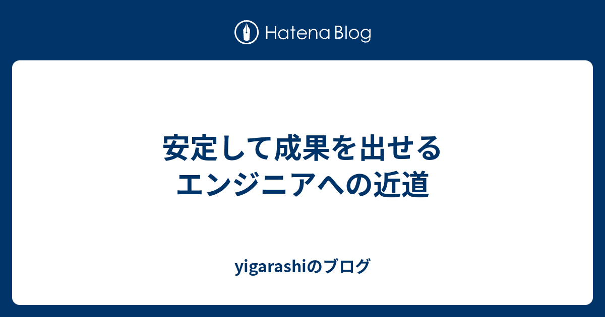 安定して成果を出せるエンジニアへの近道 - yigarashiのブログ