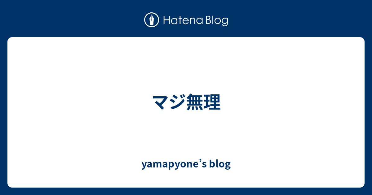 マジ無理 Yamapyone S Blog