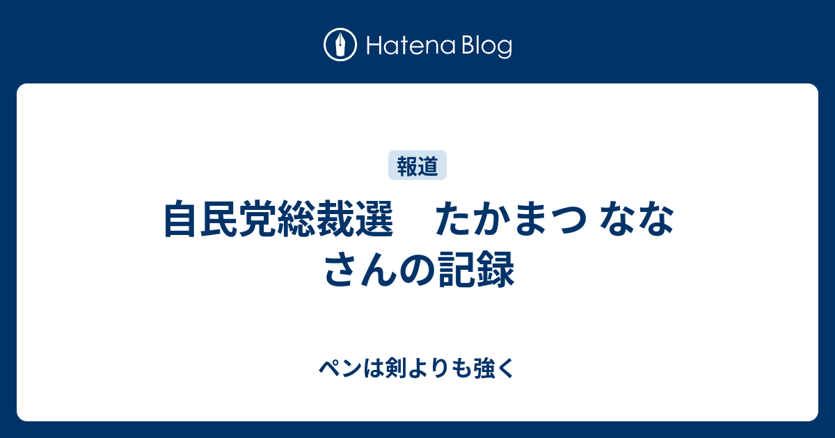 自民党総裁選 たかまつ なな さんの記録 ペンは剣よりも強く