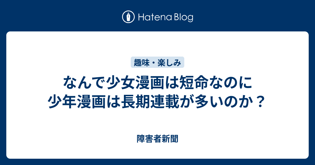 なんで少女漫画は短命なのに少年漫画は長期連載が多いのか 障害者新聞