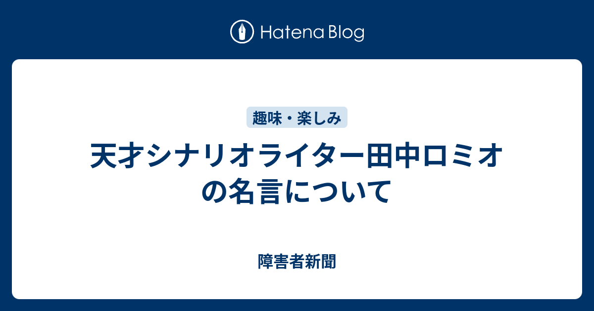 天才シナリオライター田中ロミオの名言について 障害者新聞