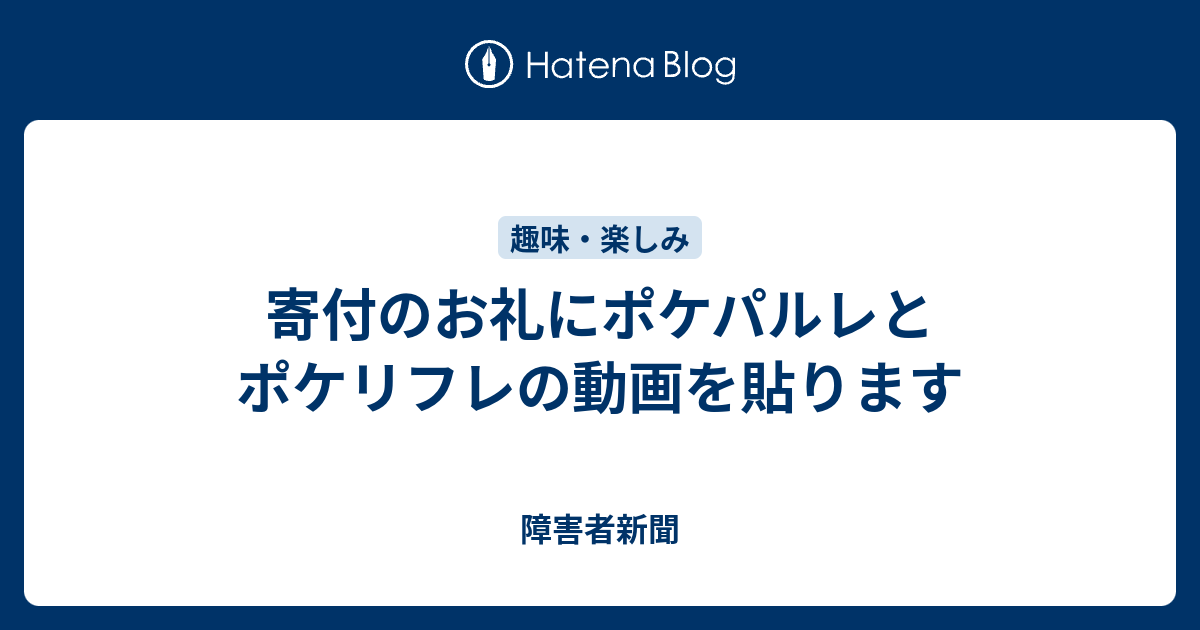 寄付のお礼にポケパルレとポケリフレの動画を貼ります 障害者新聞