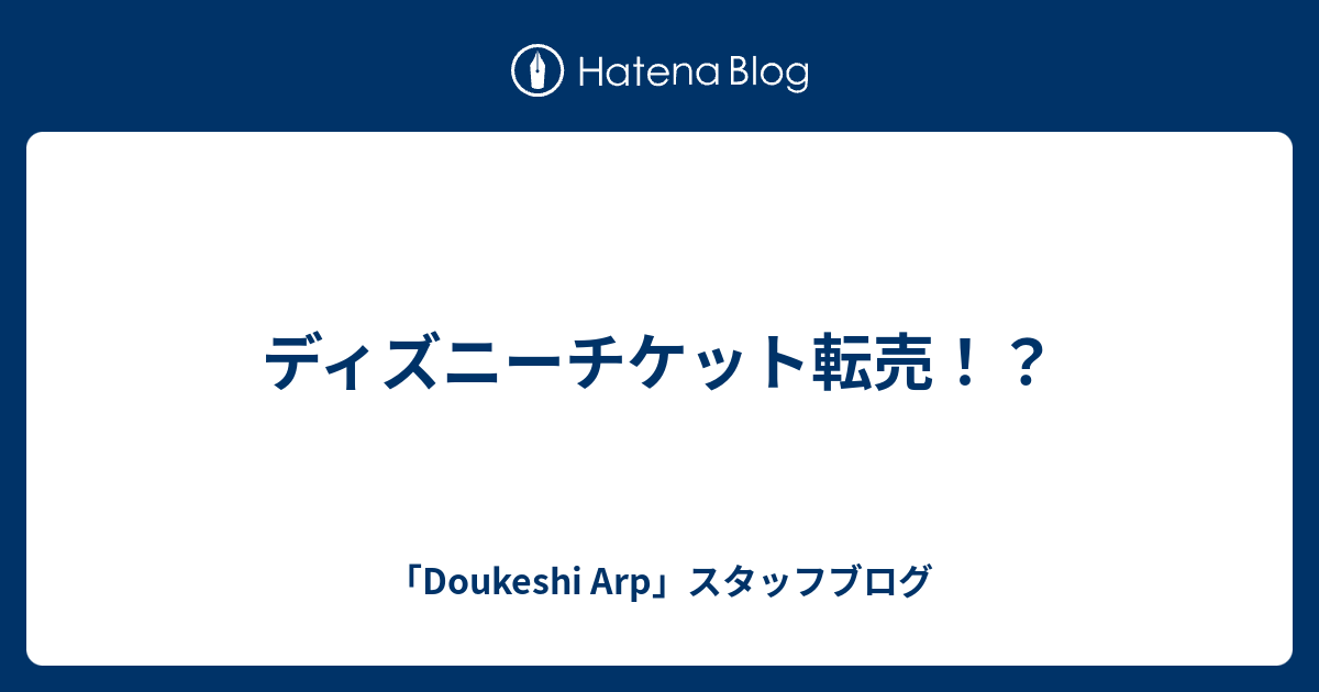 ディズニーチケット転売 Doukeshi Arp スタッフブログ