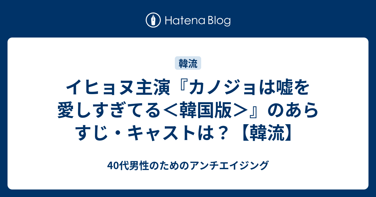 イヒョヌ主演 カノジョは嘘を愛しすぎてる 韓国版 のあらすじ キャストは 韓流 40代男性のためのアンチエイジング