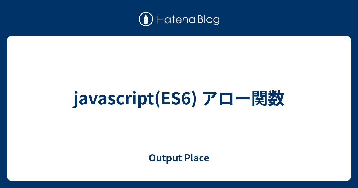 Javascriptes6 アロー関数 Output Place 7971