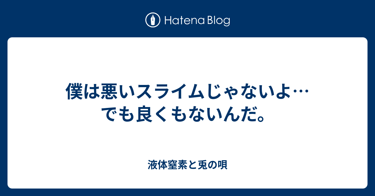 僕は悪いスライムじゃないよ でも良くもないんだ 液体窒素と兎の唄