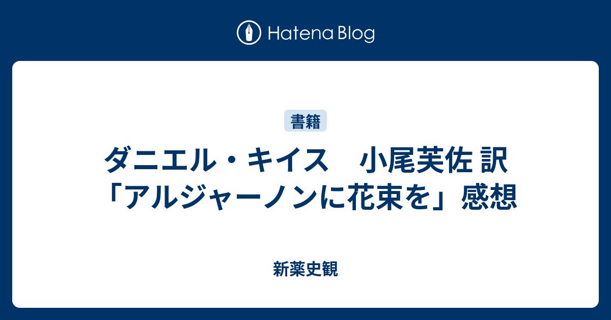 ダニエル キイス 小尾芙佐 訳 アルジャーノンに花束を 感想 新薬史観