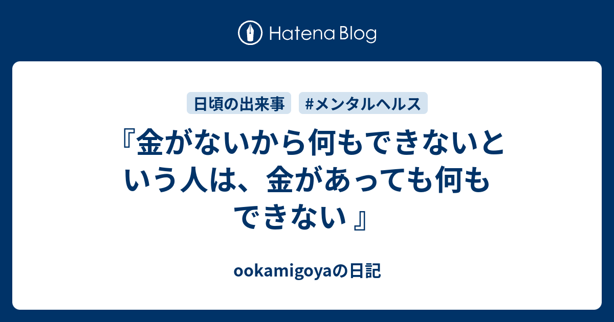 『金がないから何もできないという人は、金があっても何もできない 』 Ookamigoyaの日記