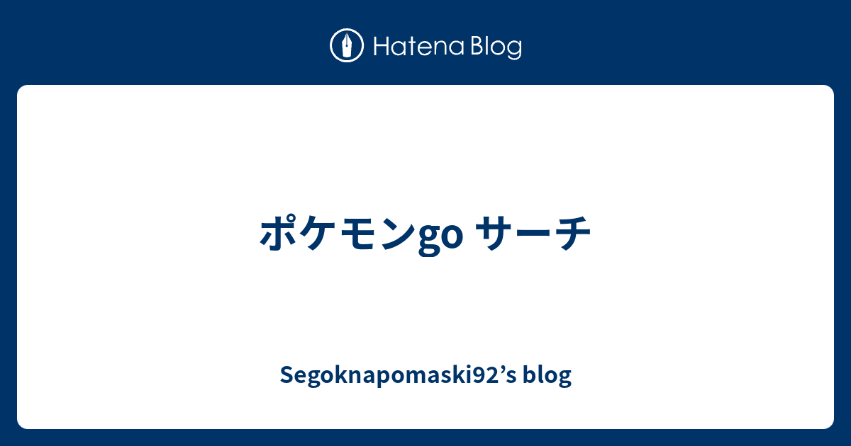 ポケモンgo サーチ Segoknapomaski92 S Blog