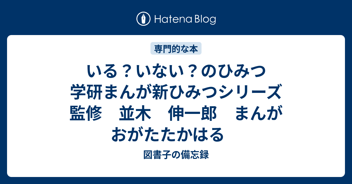 いる いない のひみつ 学研まんが新ひみつシリーズ 監修 並木 伸一郎 まんが おがたたかはる 図書子の備忘録