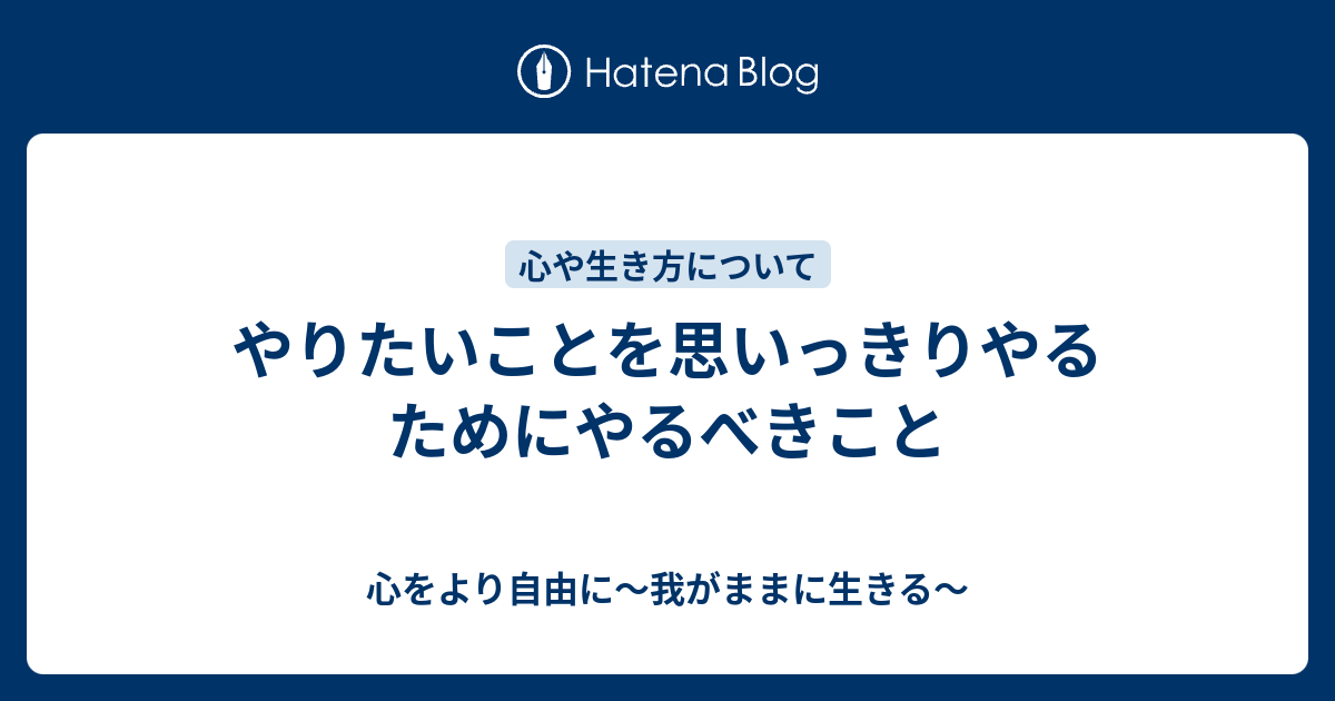 やりたいことを思いっきりやるためにやるべきこと - 心をより自由に～我がままに生きる～