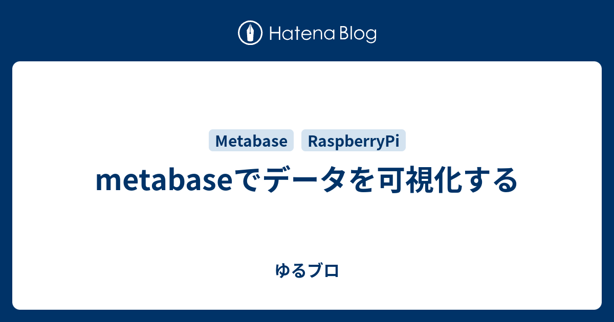 Metabaseでデータを可視化する ゆるブロ