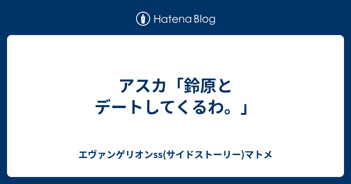 アスカ 鈴原とデートしてくるわ エヴァンゲリオンss サイドストーリー マトメ