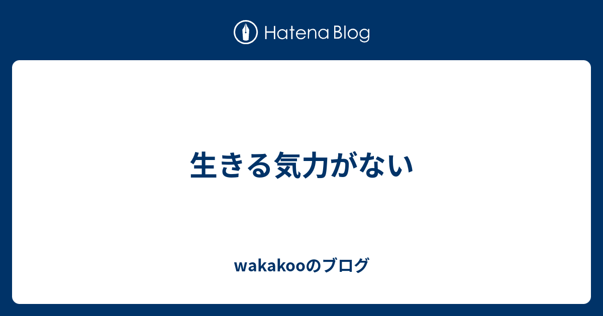 生きる気力がない Wakakooのブログ