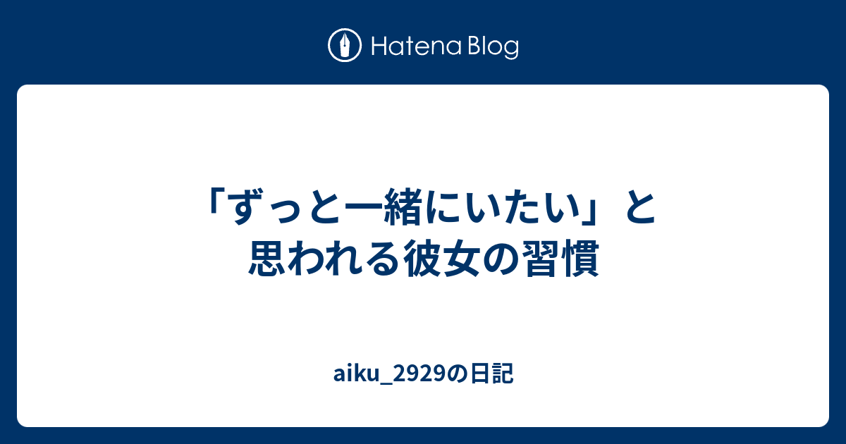 ずっと一緒にいたい と思われる彼女の習慣 Aiku 2929の日記