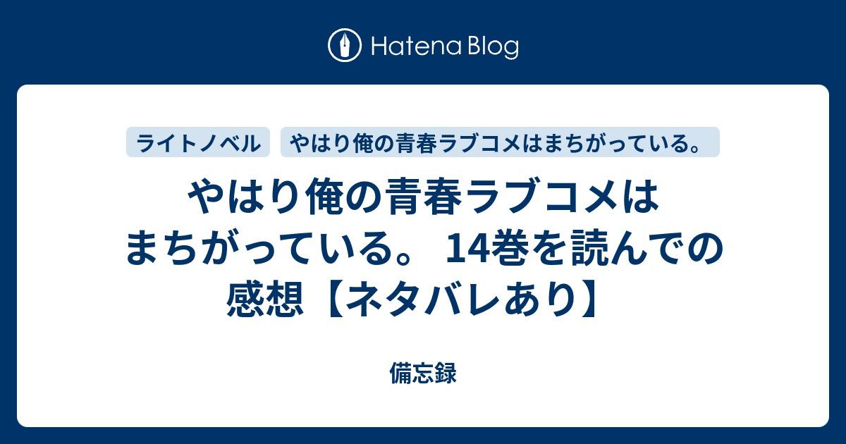 やはり俺の青春ラブコメはまちがっている 14巻を読んでの感想 ネタバレあり 備忘録