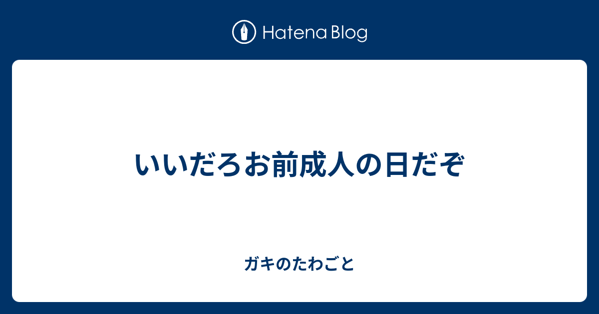 いいだろお前成人の日だぞ ガキのたわごと