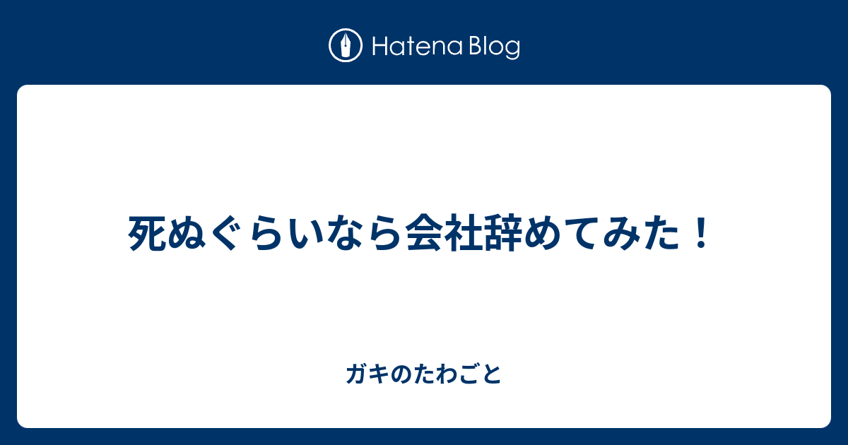 死ぬぐらいなら会社辞めてみた ガキのたわごと