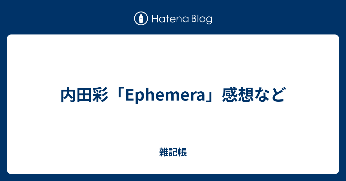 内田彩 Ephemera 感想など オタクの駄文