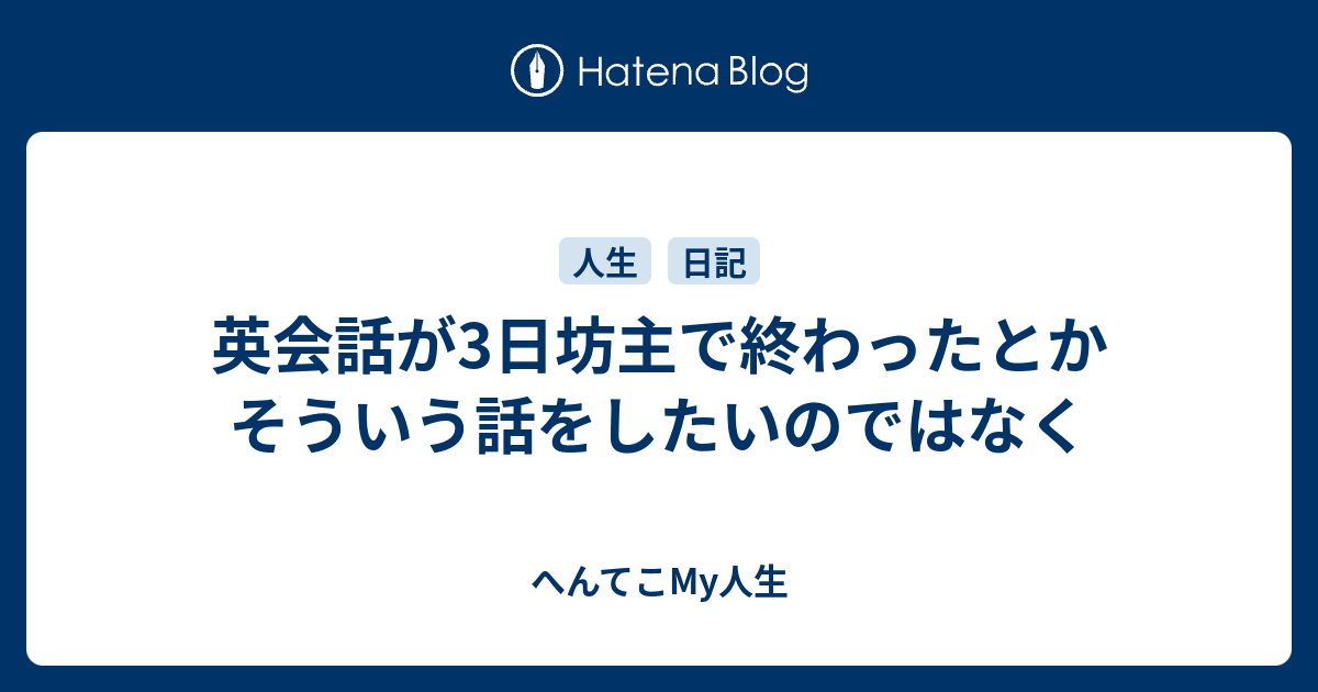 英会話が3日坊主で終わったとかそういう話をしたいのではなく へんてこmy人生