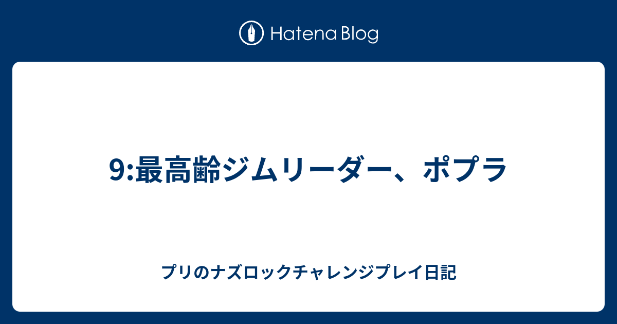 9 最高齢ジムリーダー ポプラ プリのナズロックチャレンジプレイ日記