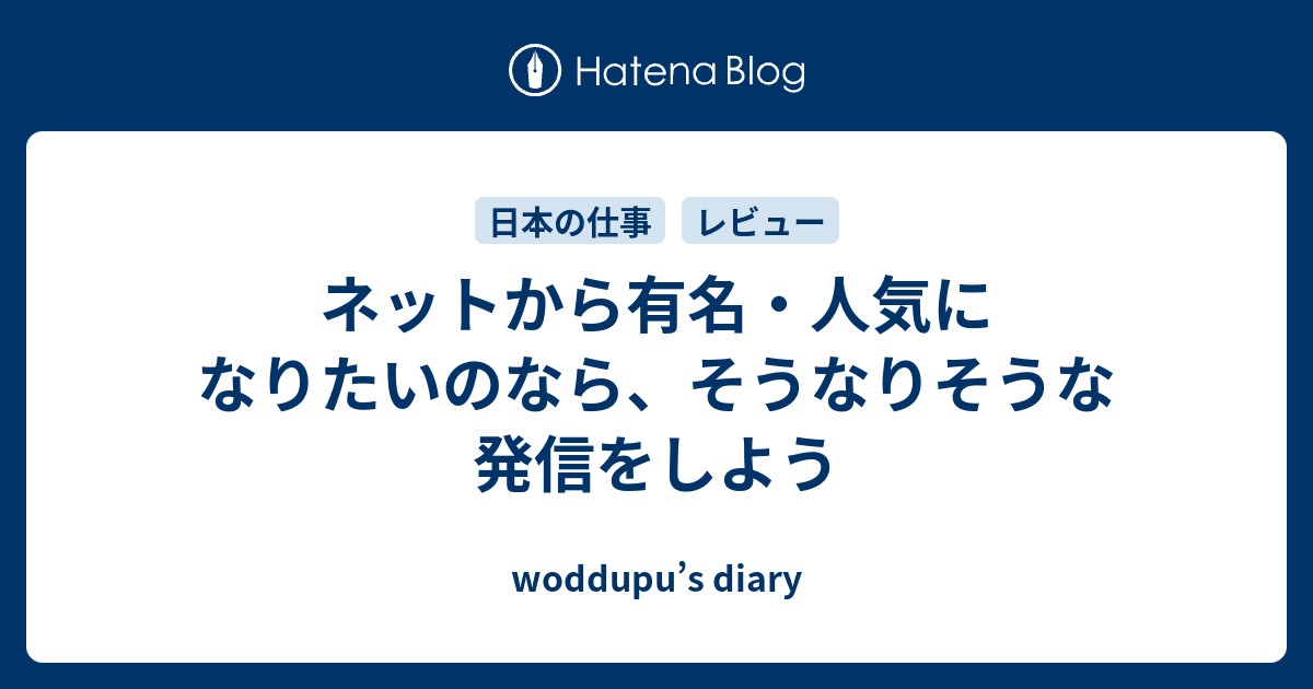 ネットから有名 人気になりたいのなら そうなりそうな発信をしよう Woddupu S Diary