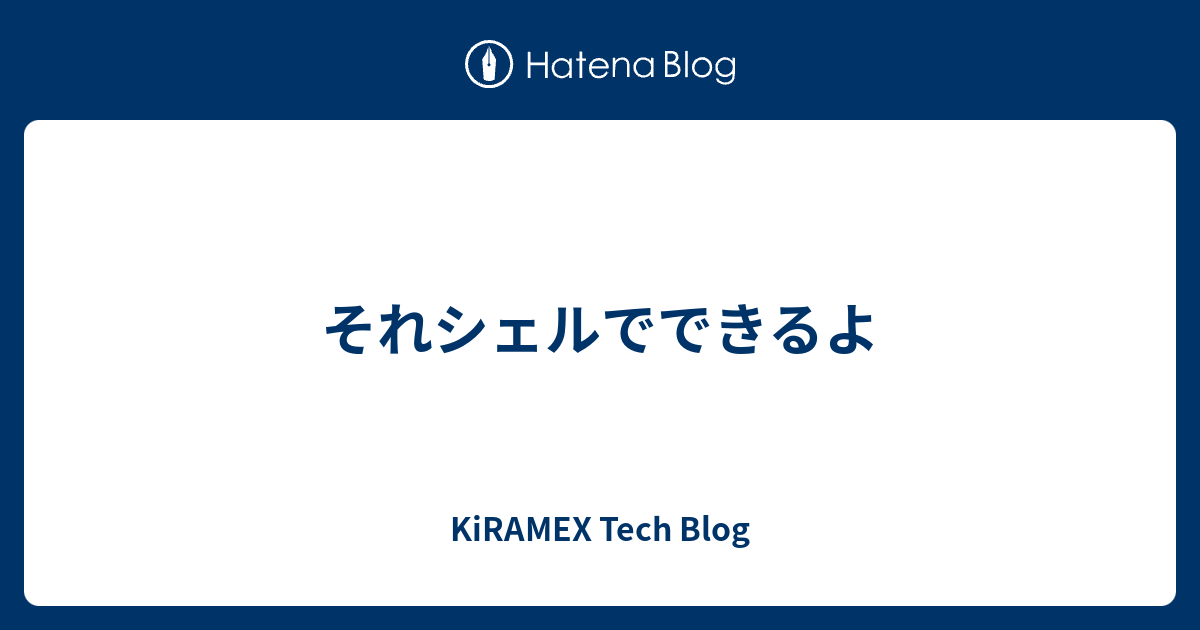 それシェルでできるよ Kiramex Tech Blog