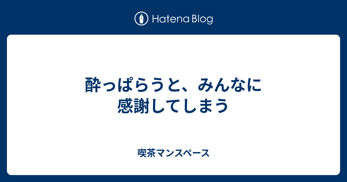 酔っぱらうと みんなに感謝してしまう 喫茶マンスペース