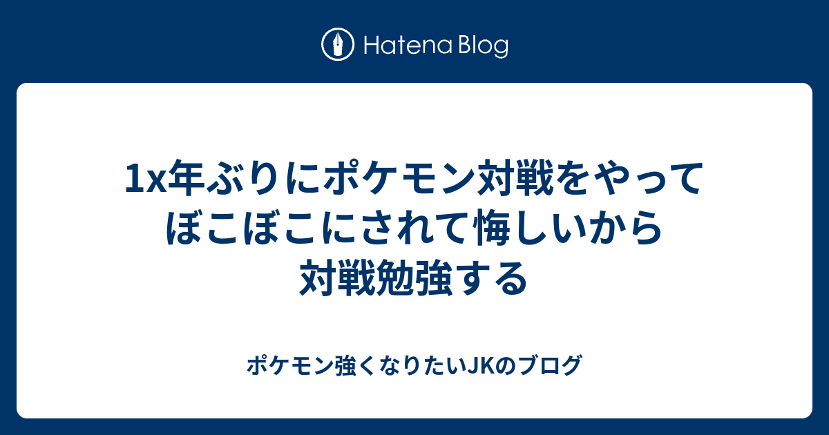 1x年ぶりにポケモン対戦をやってぼこぼこにされて悔しいから対戦勉強する ポケモン強くなりたいjkのブログ