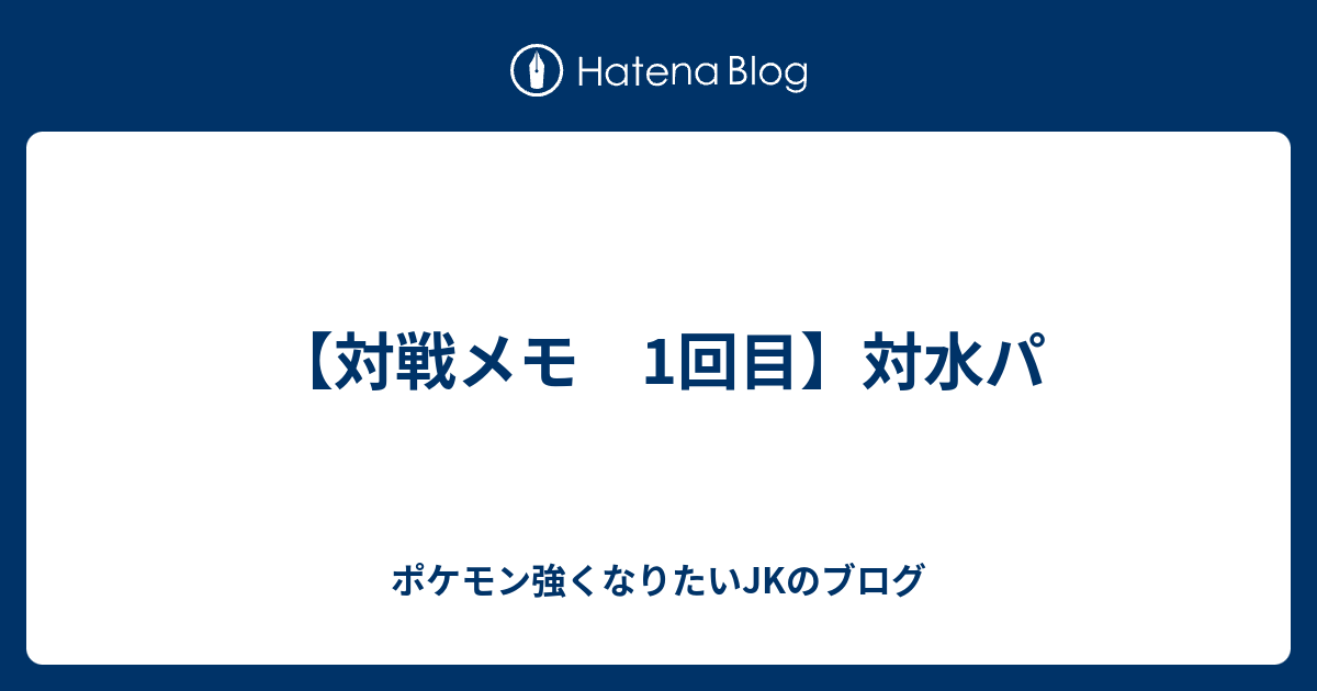 対戦メモ 1回目 対水パ ポケモン強くなりたいjkのブログ