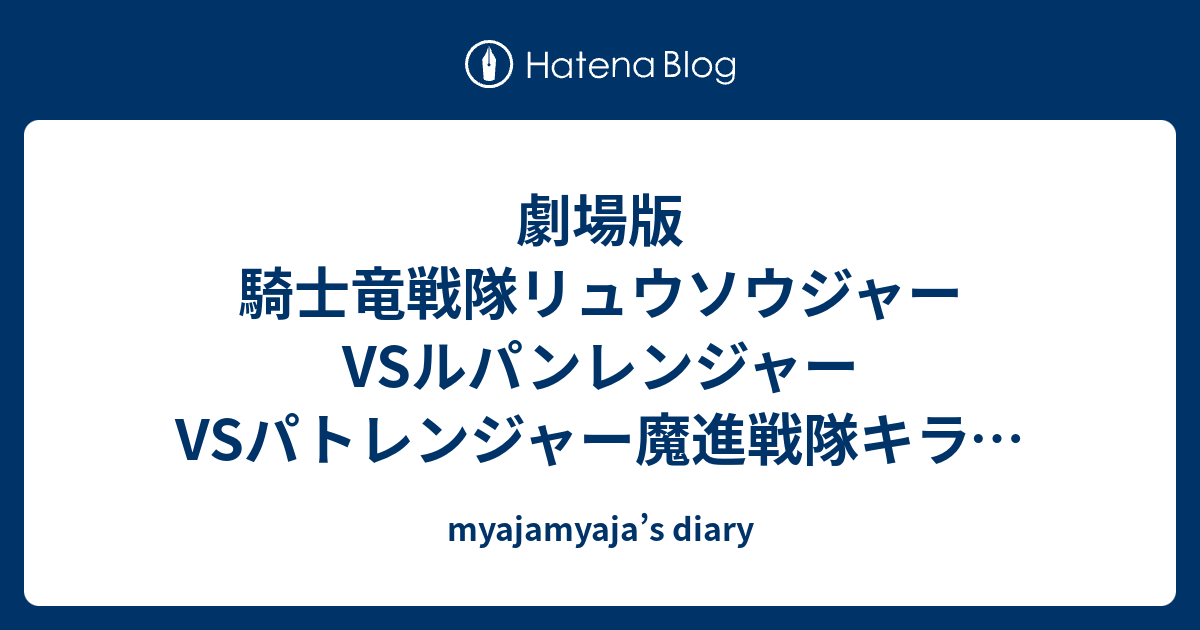 myajamyaja’s diary  劇場版 騎士竜戦隊リュウソウジャーVSルパンレンジャーVSパトレンジャー魔進戦隊キラメイジャーエピソードＺＥＲＯの映画感想