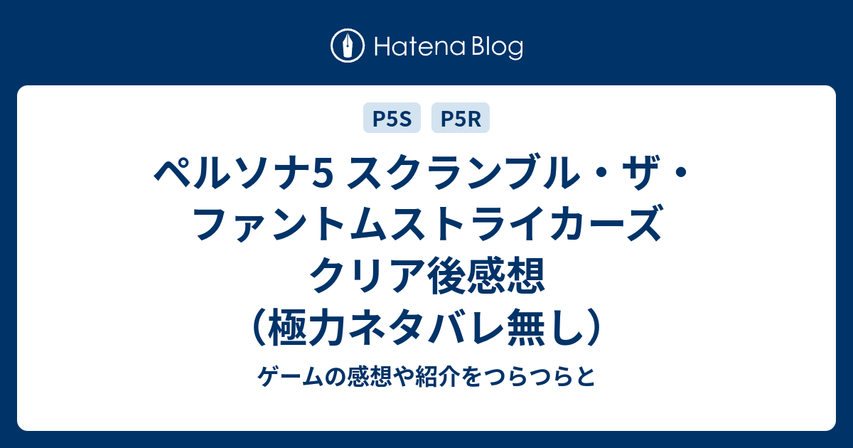 ペルソナ5 スクランブル ザ ファントムストライカーズ クリア後感想 極力ネタバレ無し ゲームの感想や紹介をつらつらと