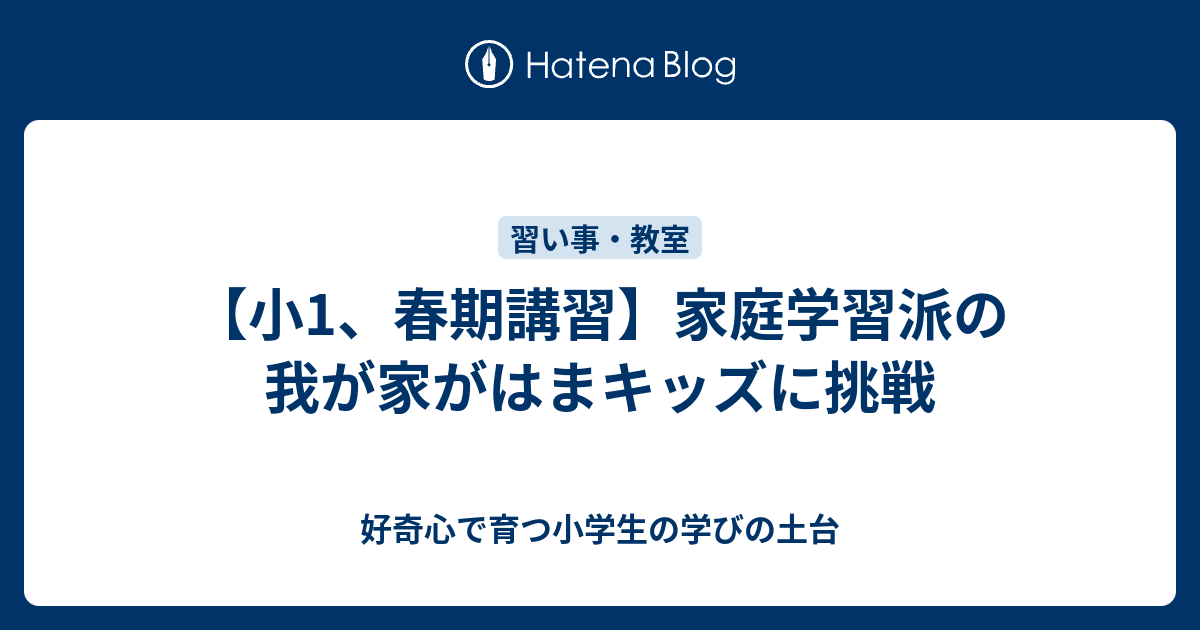 小1、春期講習】家庭学習派の我が家がはまキッズに挑戦 - 好奇心で育つ