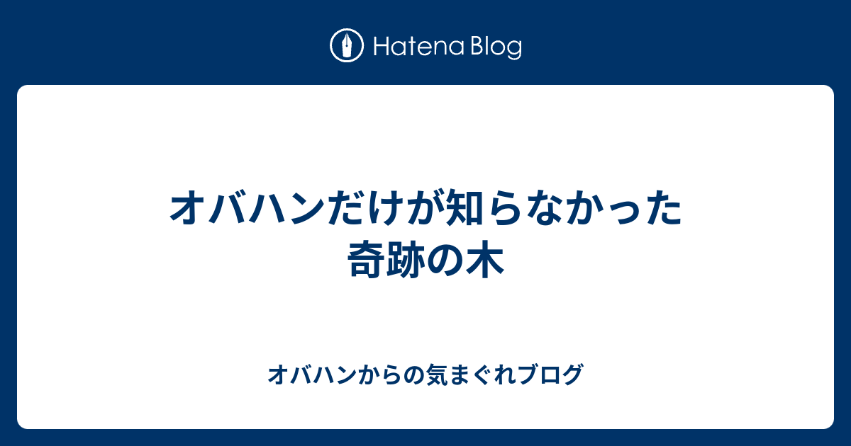 オバハンだけが知らなかった奇跡の木 オバハンからの気まぐれブログ