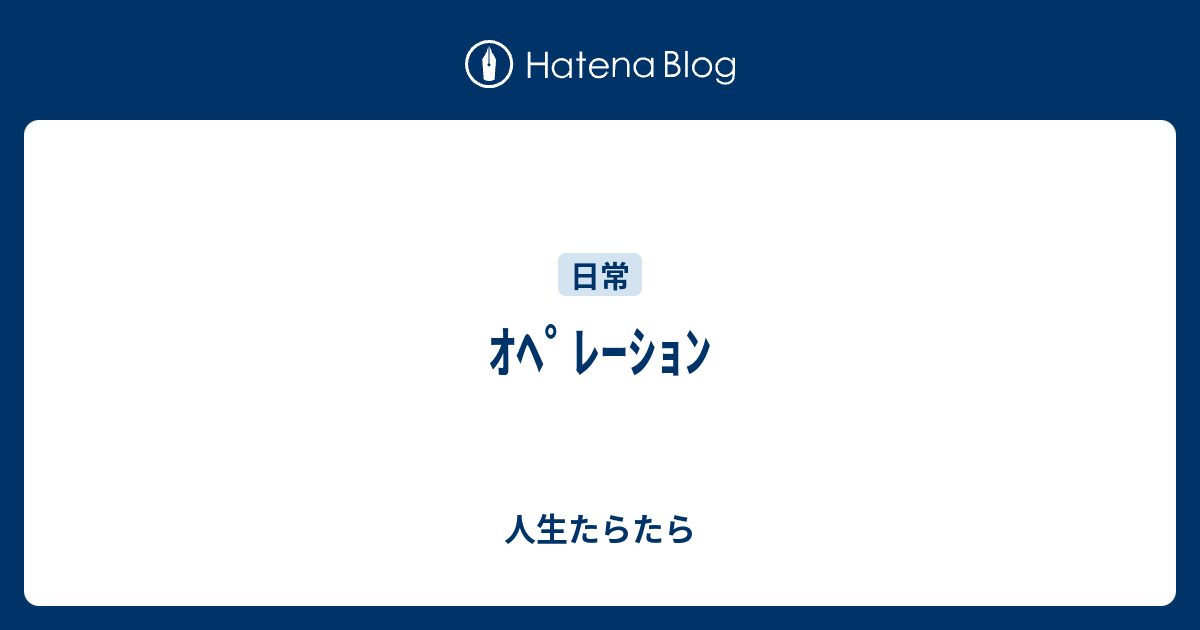 ｵﾍﾟﾚｰｼｮﾝ - 人生たらたら