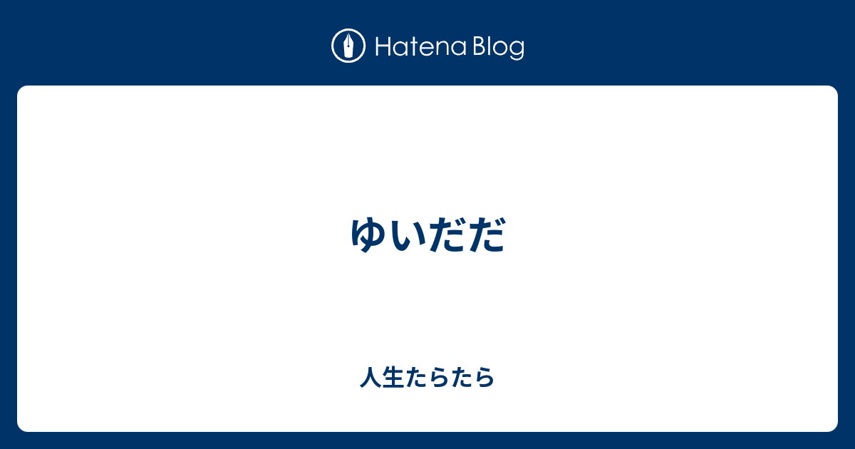 ゆいだだ - 人生たらたら