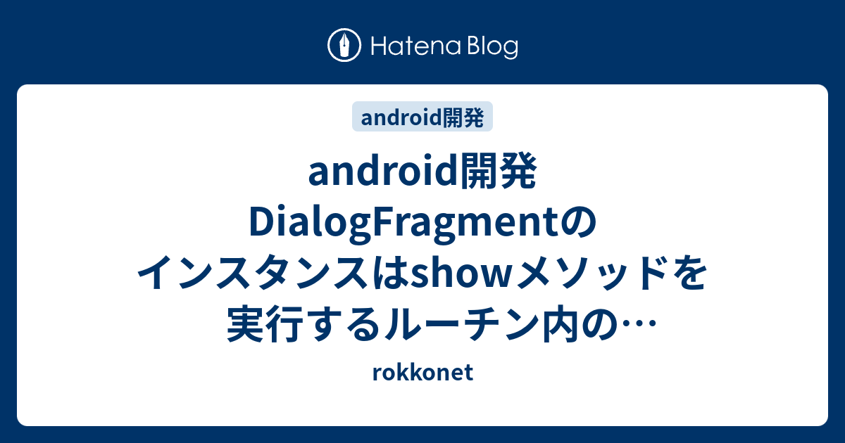 android開発 DialogFragmentのインスタンスはshowメソッドを実行するルーチン内のローカル変数とする - rokkonet