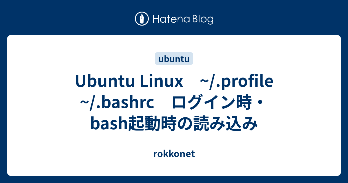 Ubuntu Linux Profile Bashrc ログイン時 Bash起動時の読み込み Rokkonet