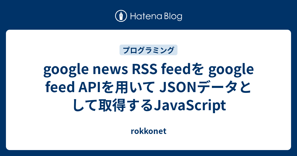 google news RSS feedを google feed APIを用いて JSONデータとして取得するJavaScript ...