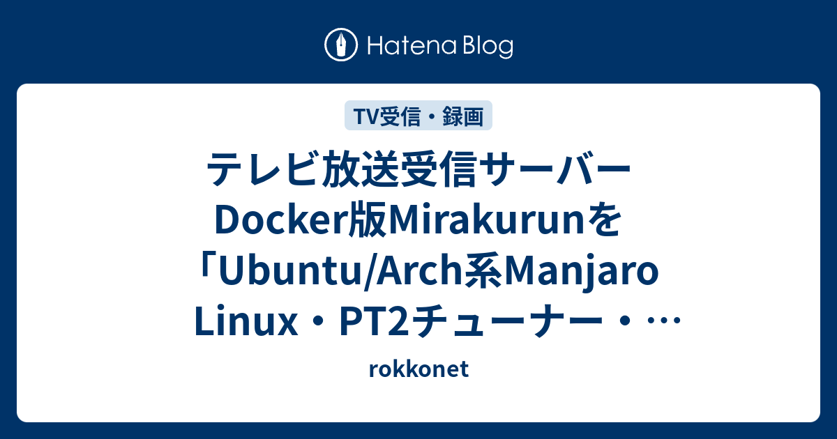 テレビ放送受信サーバーmirakurunを Ubuntu Arch系manjaro Linux Pt2チューナー Dvbブロックデバイス 構成でインストール Rokkonet