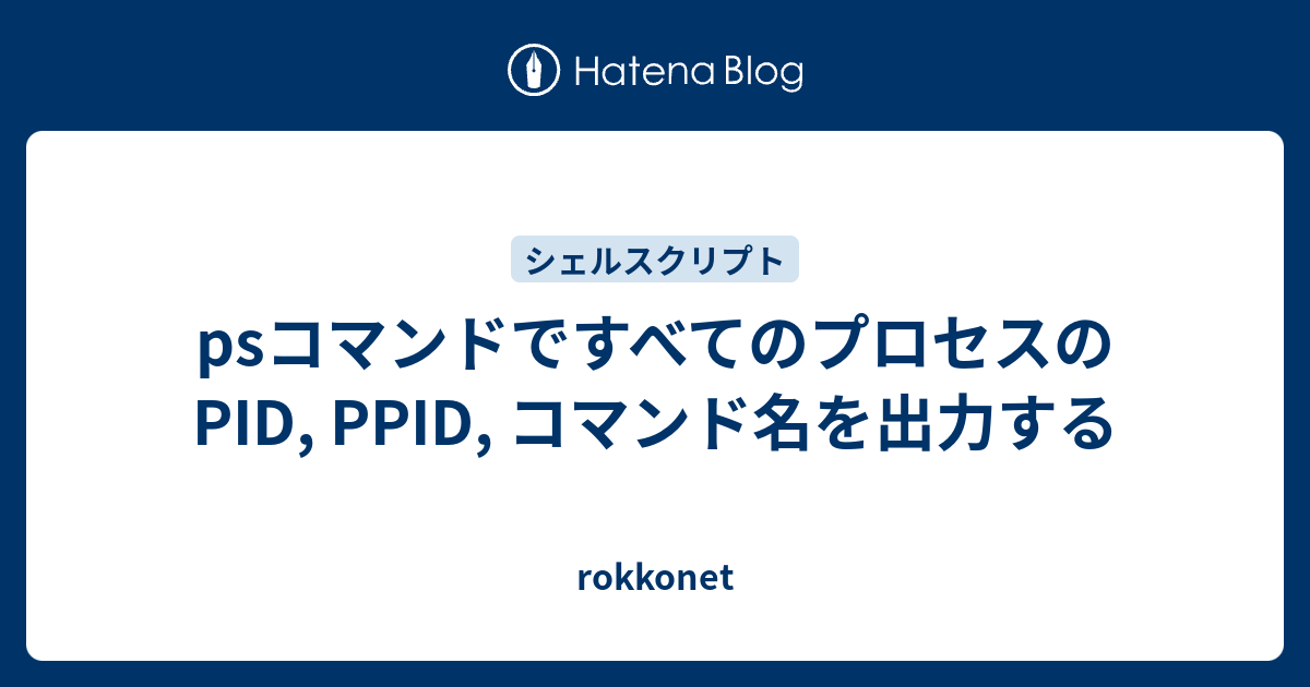 psコマンドですべてのプロセスのPID, PPID, コマンド名を出力する - rokkonet