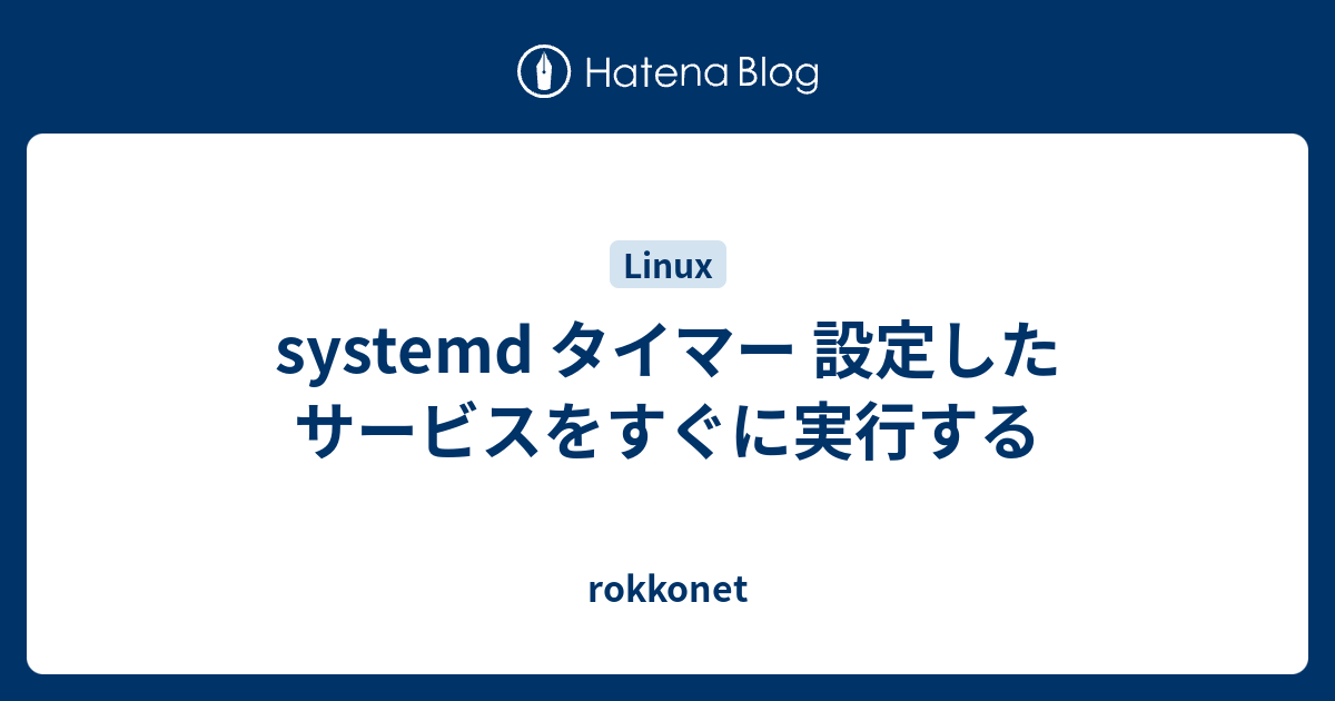 systemd タイマー 設定したサービスをすぐに実行する