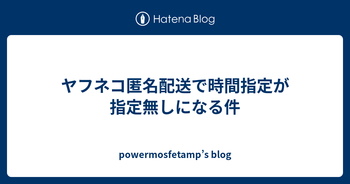 ヤフネコ匿名配送で時間指定が指定無しになる件 Powermosfetamp S Blog